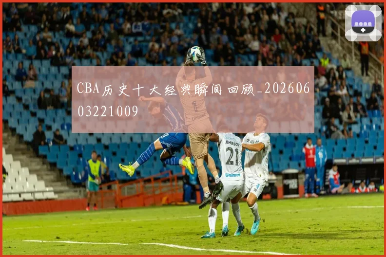 CBA历史十大经典瞬间回顾_20260603221009
