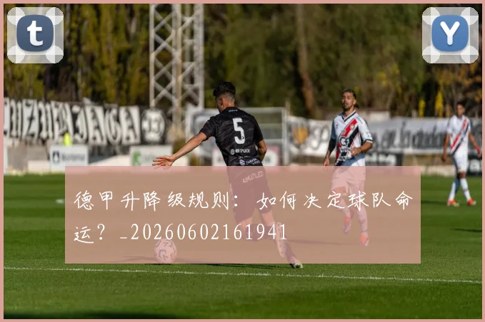 德甲升降级规则:如何决定球队命运?_20260602161941