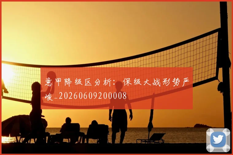 意甲降级区分析:保级大战形势严峻_20260609200008