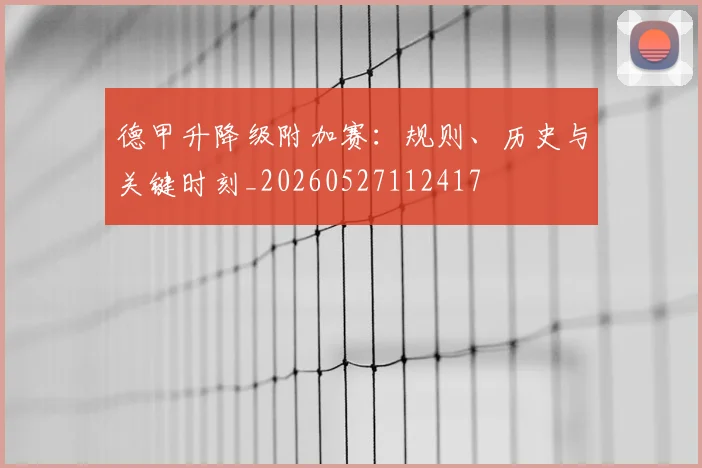 德甲升降级附加赛：规则、历史与关键时刻_20260527112417