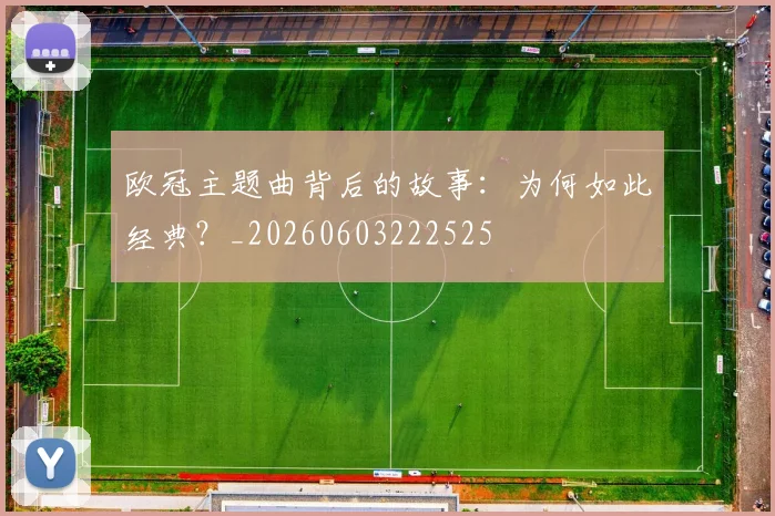欧冠主题曲背后的故事：为何如此经典？_20260603222525