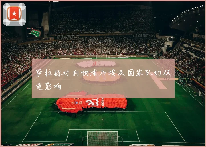 萨拉赫对利物浦和埃及国家队的双重影响