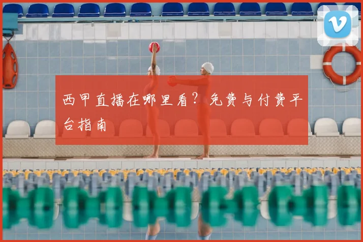 西甲直播在哪里看?免费与付费平台指南