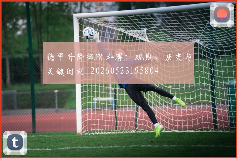 德甲升降级附加赛:规则、历史与关键时刻_20260523195804