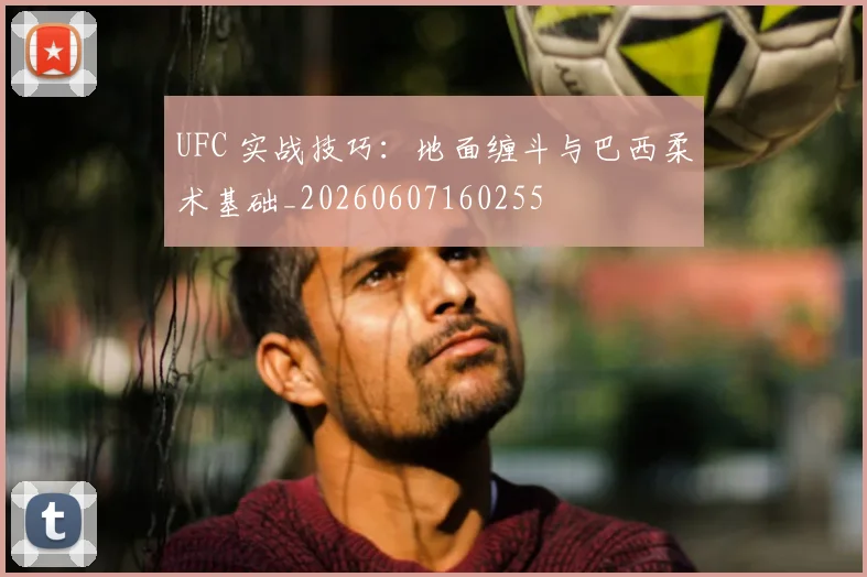 UFC 实战技巧：地面缠斗与巴西柔术基础_20260607160255