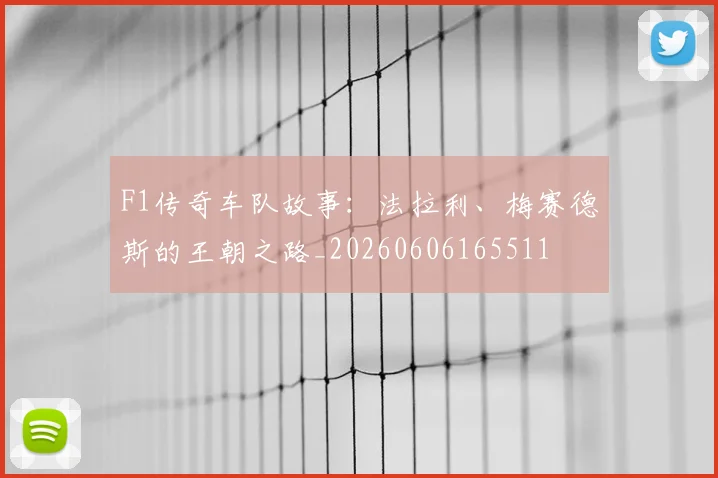 F1传奇车队故事:法拉利、梅赛德斯的王朝之路_20260606165511