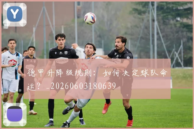 德甲升降级规则:如何决定球队命运?_20260603180639