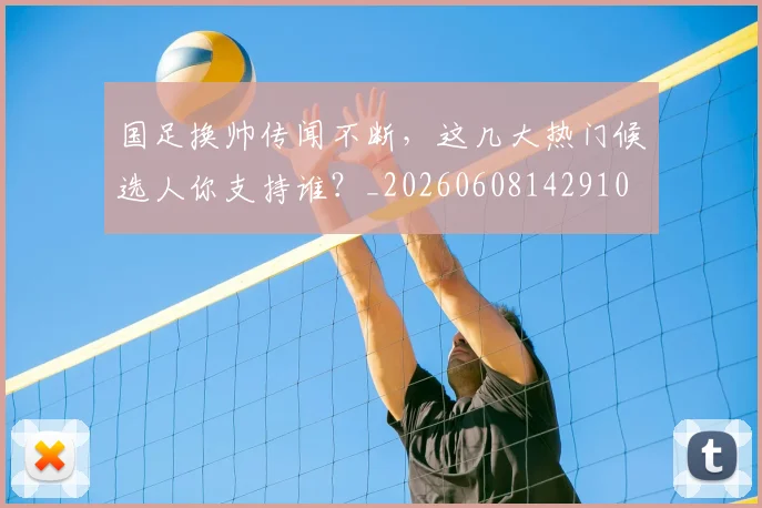 国足换帅传闻不断,这几大热门候选人你支持谁?_20260608142910