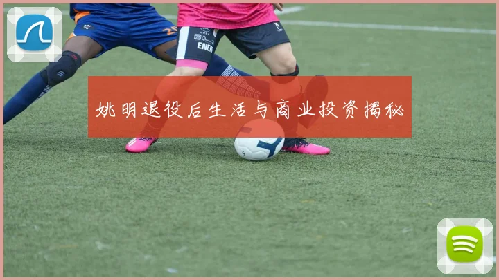 姚明退役后生活与商业投资揭秘
